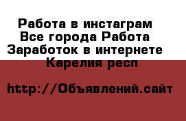 Работа в инстаграм - Все города Работа » Заработок в интернете   . Карелия респ.